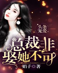 头条宠爱:总裁非娶她不可