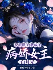 反派世子:我成了病娇女主白月光