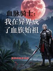 血脉骑士,我在异界成了血族始祖