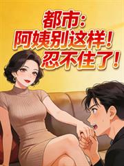 都市:阿姨別这样!忍不住了!