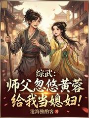 综武:师父忽悠黄蓉给我当媳妇!