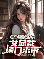 刚被上岸女友甩,女总裁堵门求带