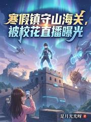 寒假镇守山海关,被校花直播曝光